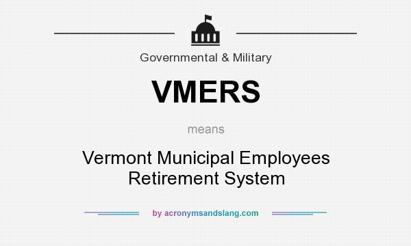 What does VMERS mean? It stands for Vermont Municipal Employees Retirement System