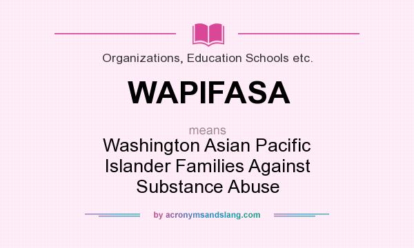 What does WAPIFASA mean? It stands for Washington Asian Pacific Islander Families Against Substance Abuse