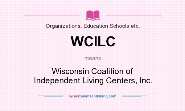 What does WCILC mean? It stands for Wisconsin Coalition of Independent Living Centers, Inc.