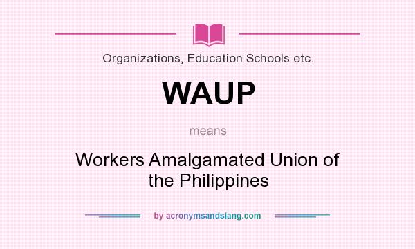 What does WAUP mean? It stands for Workers Amalgamated Union of the Philippines