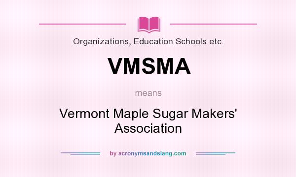 What does VMSMA mean? It stands for Vermont Maple Sugar Makers` Association
