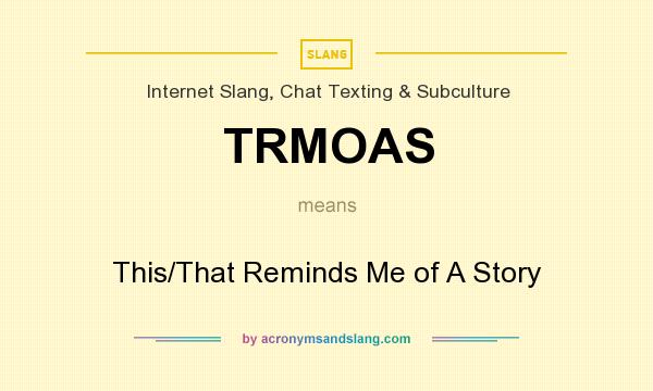What does TRMOAS mean? It stands for This/That Reminds Me of A Story