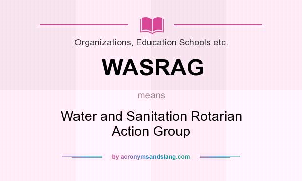 What does WASRAG mean? It stands for Water and Sanitation Rotarian Action Group
