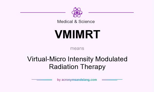 What does VMIMRT mean? It stands for Virtual-Micro Intensity Modulated Radiation Therapy
