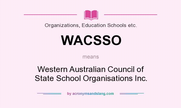 What does WACSSO mean? It stands for Western Australian Council of State School Organisations Inc.