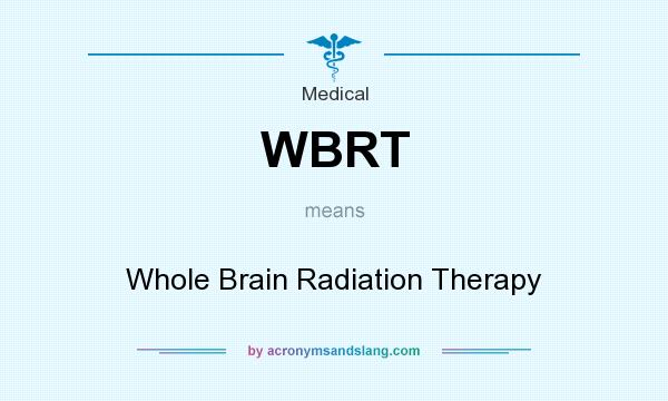 What does WBRT mean? It stands for Whole Brain Radiation Therapy