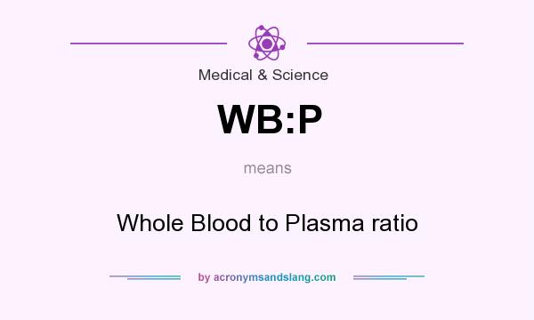 What does WB:P mean? It stands for Whole Blood to Plasma ratio