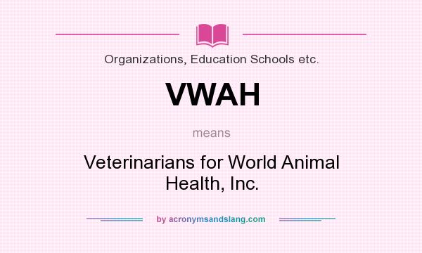 What does VWAH mean? It stands for Veterinarians for World Animal Health, Inc.