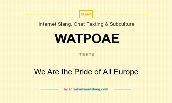 What does WATPOAE mean? It stands for We Are the Pride of All Europe