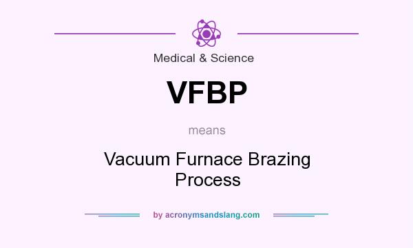 What does VFBP mean? It stands for Vacuum Furnace Brazing Process