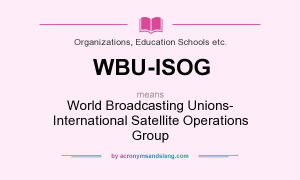 What does WBU-ISOG mean? It stands for World Broadcasting Unions- International Satellite Operations Group