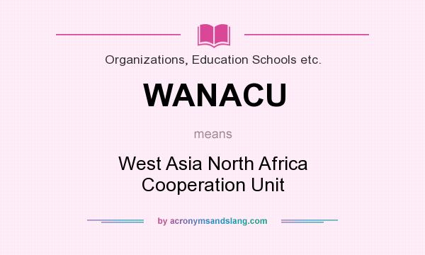 What does WANACU mean? It stands for West Asia North Africa Cooperation Unit