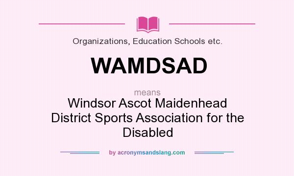 What does WAMDSAD mean? It stands for Windsor Ascot Maidenhead District Sports Association for the Disabled
