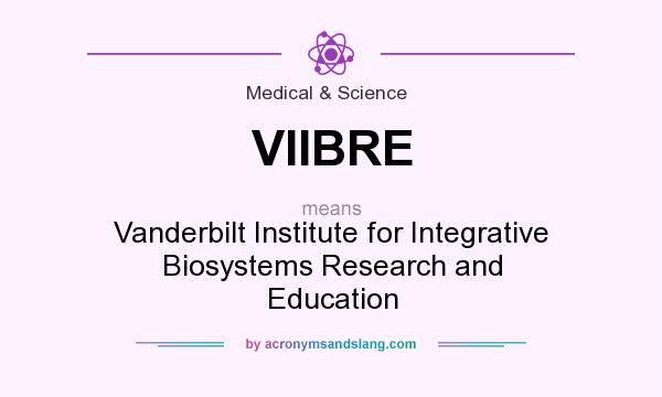 What does VIIBRE mean? It stands for Vanderbilt Institute for Integrative Biosystems Research and Education
