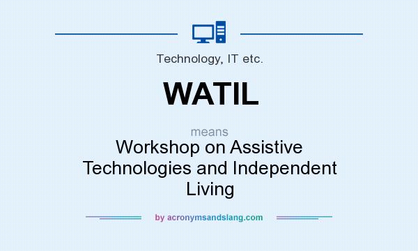 What does WATIL mean? It stands for Workshop on Assistive Technologies and Independent Living