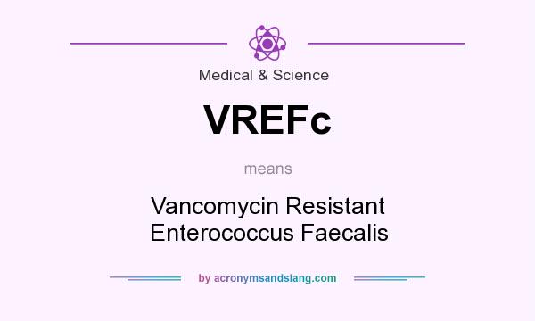 What does VREFc mean? It stands for Vancomycin Resistant Enterococcus Faecalis