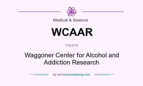 What does WCAAR mean? It stands for Waggoner Center for Alcohol and Addiction Research