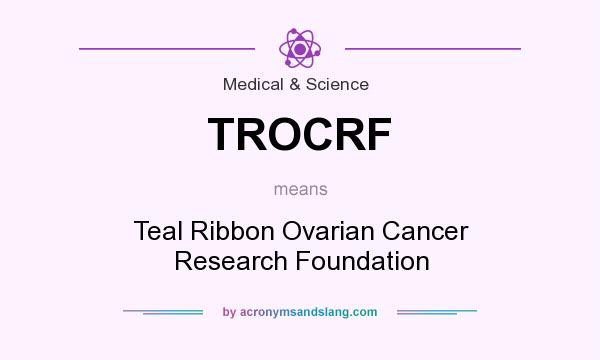 What does TROCRF mean? It stands for Teal Ribbon Ovarian Cancer Research Foundation