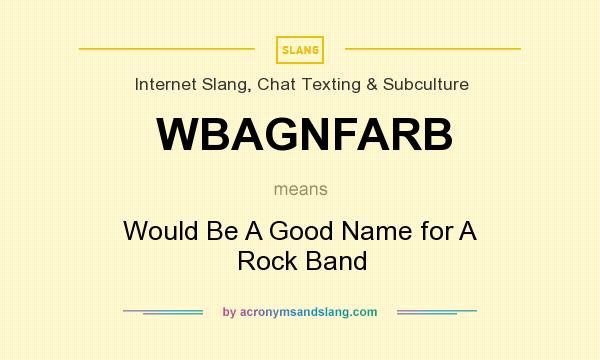 What does WBAGNFARB mean? It stands for Would Be A Good Name for A Rock Band