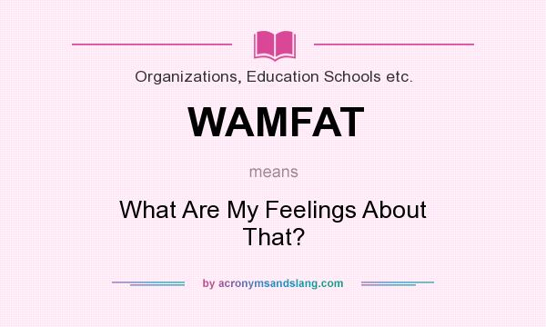 What does WAMFAT mean? It stands for What Are My Feelings About That?