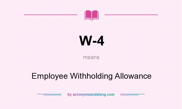 What does W-4 mean? It stands for Employee Withholding Allowance