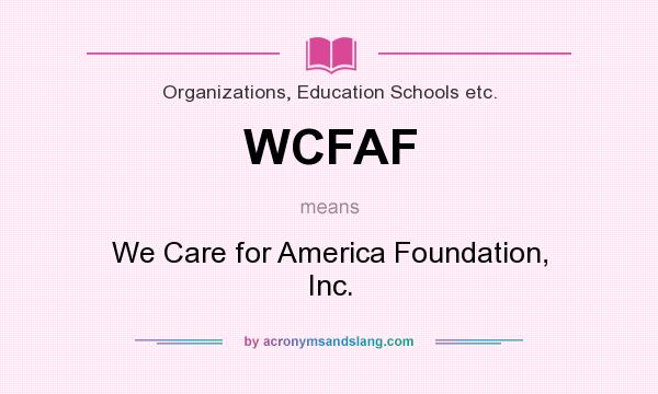 What does WCFAF mean? It stands for We Care for America Foundation, Inc.