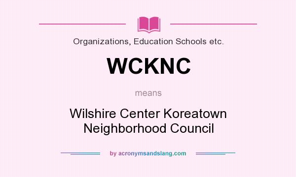 What does WCKNC mean? It stands for Wilshire Center Koreatown Neighborhood Council