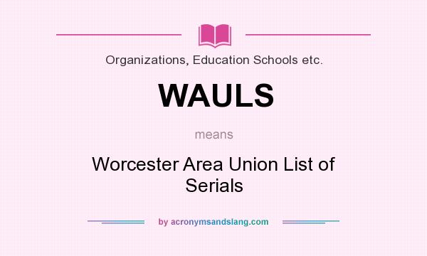 What does WAULS mean? It stands for Worcester Area Union List of Serials