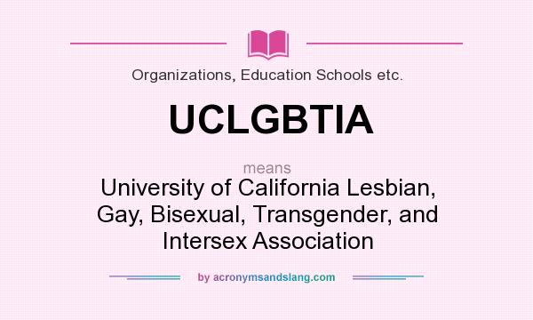 What does UCLGBTIA mean? It stands for University of California Lesbian, Gay, Bisexual, Transgender, and Intersex Association