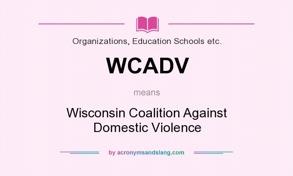 What does WCADV mean? It stands for Wisconsin Coalition Against Domestic Violence