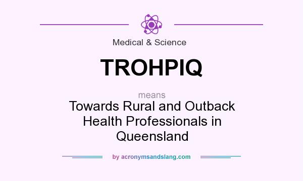 What does TROHPIQ mean? It stands for Towards Rural and Outback Health Professionals in Queensland