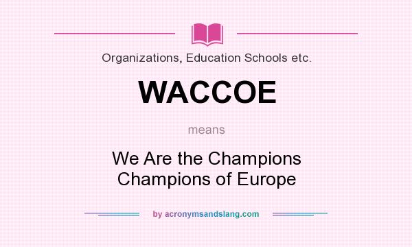 What does WACCOE mean? It stands for We Are the Champions Champions of Europe