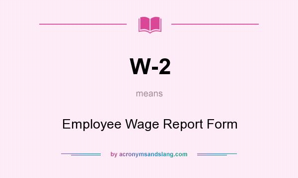What does W-2 mean? It stands for Employee Wage Report Form