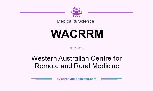 What does WACRRM mean? It stands for Western Australian Centre for Remote and Rural Medicine