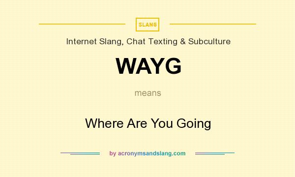 What does WAYG mean? It stands for Where Are You Going