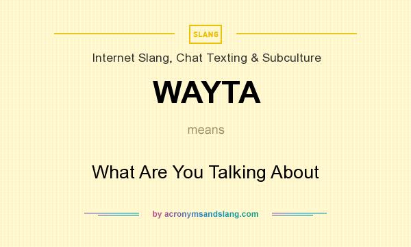 What does WAYTA mean? It stands for What Are You Talking About