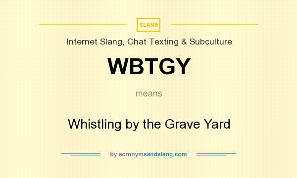 What does WBTGY mean? It stands for Whistling by the Grave Yard