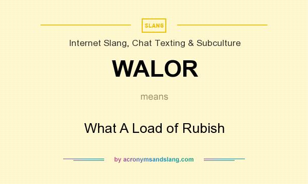 What does WALOR mean? It stands for What A Load of Rubish