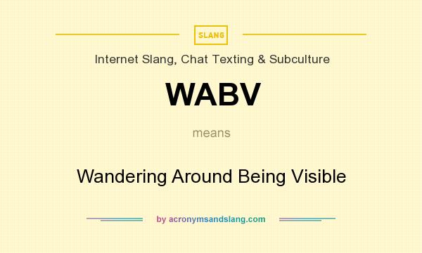 What does WABV mean? It stands for Wandering Around Being Visible