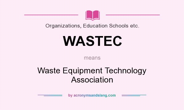 What does WASTEC mean? It stands for Waste Equipment Technology Association