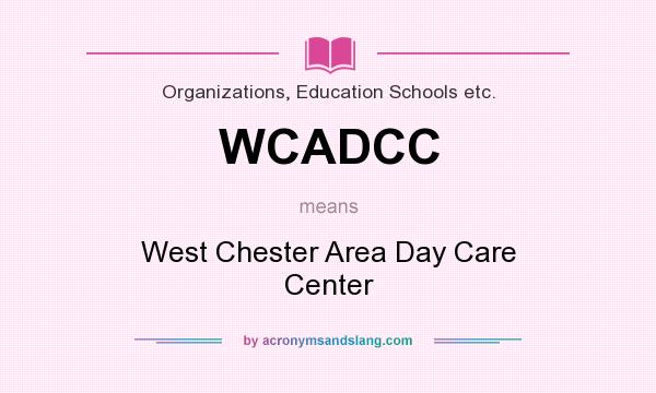 What does WCADCC mean? It stands for West Chester Area Day Care Center