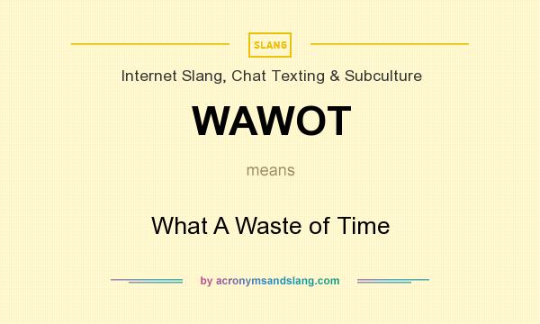 What does WAWOT mean? It stands for What A Waste of Time