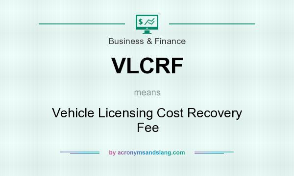 What does VLCRF mean? It stands for Vehicle Licensing Cost Recovery Fee