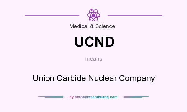 What does UCND mean? It stands for Union Carbide Nuclear Company