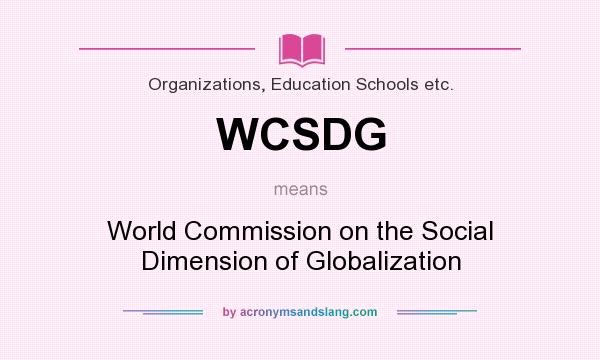 What does WCSDG mean? It stands for World Commission on the Social Dimension of Globalization