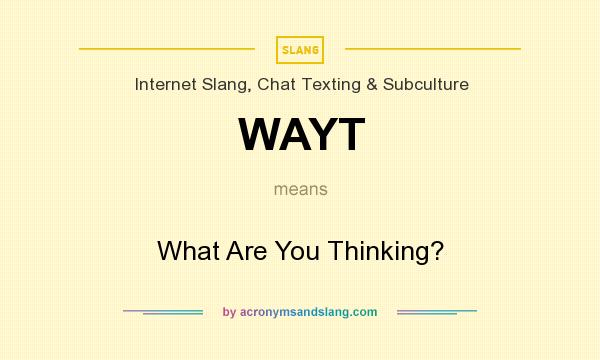 What does WAYT mean? It stands for What Are You Thinking?