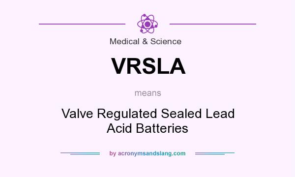 What does VRSLA mean? It stands for Valve Regulated Sealed Lead Acid Batteries