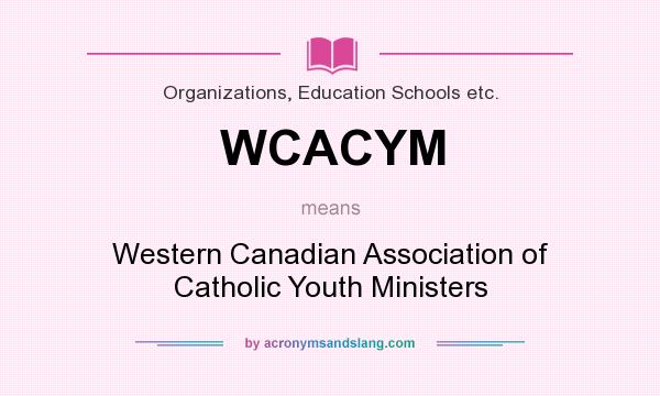 What does WCACYM mean? It stands for Western Canadian Association of Catholic Youth Ministers