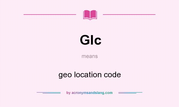 What does Glc mean? It stands for geo location code