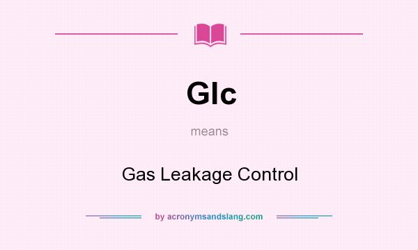 What does Glc mean? It stands for Gas Leakage Control